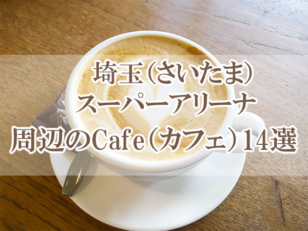埼玉（さいたま）スーパーアリーナ近くの「暇つぶしに最適なカフェ」14選